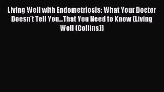 Read Living Well with Endometriosis: What Your Doctor Doesn't Tell You...That You Need to Know