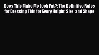 Read Does This Make Me Look Fat?: The Definitive Rules for Dressing Thin for Every Height Size