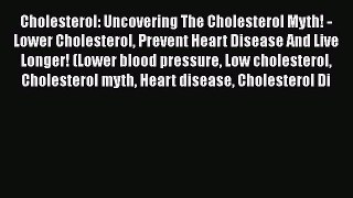 Download Cholesterol: Uncovering The Cholesterol Myth! - Lower Cholesterol Prevent Heart Disease