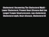 Download Cholesterol: Uncovering The Cholesterol Myth! - Lower Cholesterol Prevent Heart Disease