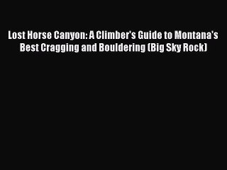 [PDF] Lost Horse Canyon: A Climber's Guide to Montana's Best Cragging and Bouldering (Big Sky