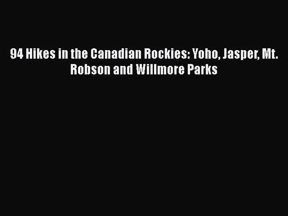 [PDF] 94 Hikes in the Canadian Rockies: Yoho Jasper Mt. Robson and Willmore Parks [Read] Full