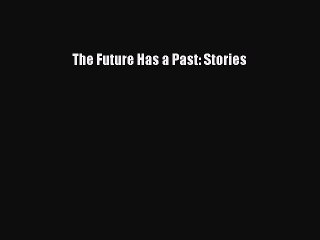 PDF The Future Has a Past: Stories  Read Online