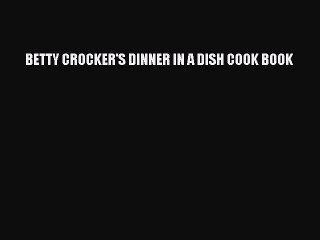 PDF BETTY CROCKER'S DINNER IN A DISH COOK BOOK  EBook
