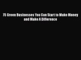 [PDF] 75 Green Businesses You Can Start to Make Money and Make A Difference [Read] Online