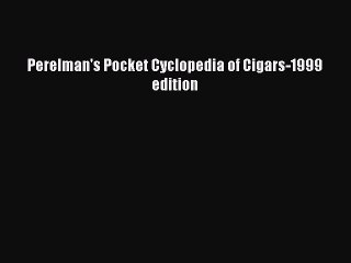 PDF Perelman's Pocket Cyclopedia of Cigars-1999 edition Free Books
