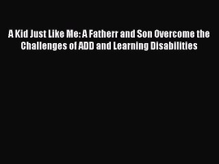 PDF A Kid Just Like Me: A Fatherr and Son Overcome the Challenges of ADD and Learning Disabilities