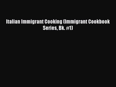 PDF Italian Immigrant Cooking (Immigrant Cookbook Series Bk. #1) Read Online