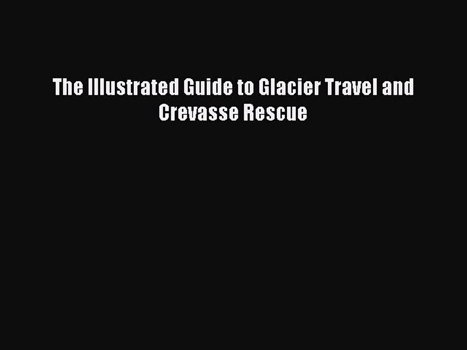 [PDF] The Illustrated Guide to Glacier Travel and Crevasse Rescue [Read] Online