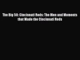 PDF The Big 50: Cincinnati Reds: The Men and Moments that Made the Cincinnati Reds Free Books