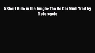PDF A Short Ride in the Jungle: The Ho Chi Minh Trail by Motorcycle  EBook