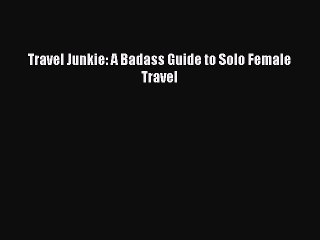 [PDF] Travel Junkie: A Badass Guide to Solo Female Travel [Download] Full Ebook