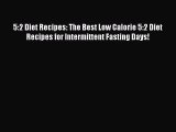Download 5:2 Diet Recipes: The Best Low Calorie 5:2 Diet Recipes for Intermittent Fasting Days!