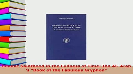 Download  Islamic Sainthood in the Fullness of Time Ibn Al Arab s Book of the Fabulous Gryphon  Read Online