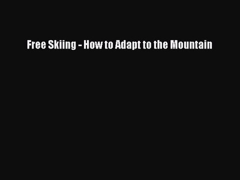 [PDF] Free Skiing - How to Adapt to the Mountain [Read] Full Ebook