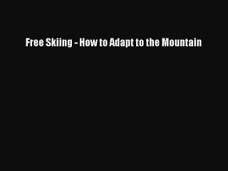 [PDF] Free Skiing - How to Adapt to the Mountain [Read] Full Ebook