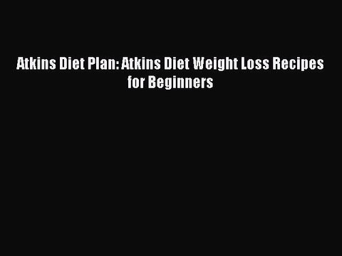 PDF Atkins Diet Plan: Atkins Diet Weight Loss Recipes for Beginners EBook