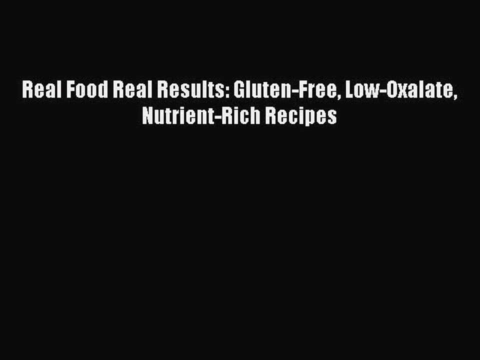 Download Real Food Real Results: Gluten-Free Low-Oxalate Nutrient-Rich Recipes Free Books