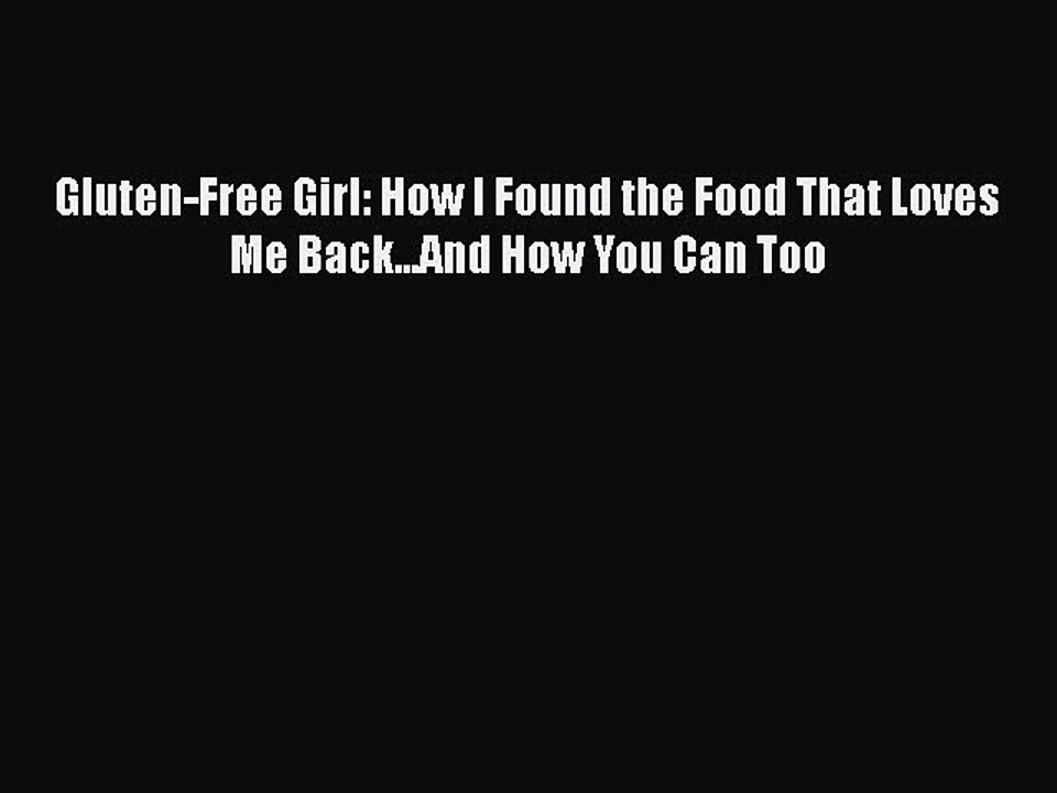 Download Gluten-Free Girl: How I Found the Food That Loves Me Back...And How You Can Too Free