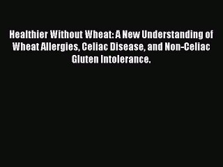 PDF Healthier Without Wheat: A New Understanding of Wheat Allergies Celiac Disease and Non-Celiac