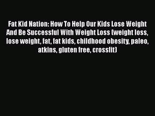 Download Fat Kid Nation: How To Help Our Kids Lose Weight And Be Successful With Weight Loss