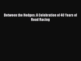 [PDF] Between the Hedges: A Celebration of 40 Years of Road Racing [Read] Online