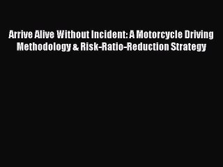 [PDF] Arrive Alive Without Incident: A Motorcycle Driving Methodology & Risk-Ratio-Reduction