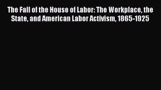 [PDF] The Fall of the House of Labor: The Workplace the State and American Labor Activism 1865-1925