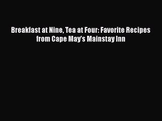Download Breakfast at Nine Tea at Four: Favorite Recipes from Cape May's Mainstay Inn Free