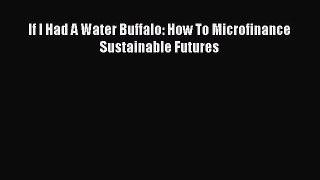 [PDF] If I Had A Water Buffalo: How To Microfinance Sustainable Futures [Read] Online