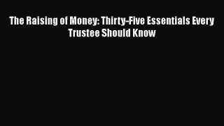 [PDF] The Raising of Money: Thirty-Five Essentials Every Trustee Should Know [Read] Online