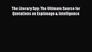 Read The Literary Spy: The Ultimate Source for Quotations on Espionage & Intelligence Ebook