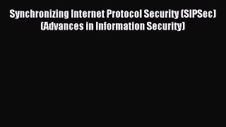 Download Synchronizing Internet Protocol Security (SIPSec) (Advances in Information Security)