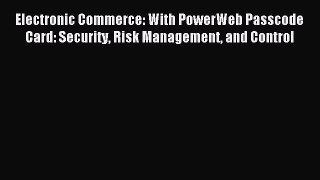 Read Electronic Commerce: With PowerWeb Passcode Card: Security Risk Management and Control