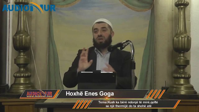 Kush ka bërë ndonjë të mirë,qoftë sa një thërmijë do ta shohë atë - Hoxhë Enes Goga