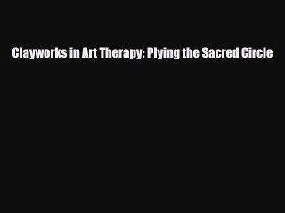 Read ‪Clayworks in Art Therapy: Plying the Sacred Circle‬ Ebook Free