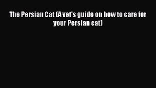 Read The Persian Cat (A vet's guide on how to care for your Persian cat) Ebook Online