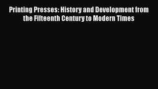 PDF Printing Presses: History and Development from the Fifteenth Century to Modern Times  Read