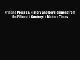 PDF Printing Presses: History and Development from the Fifteenth Century to Modern Times  Read
