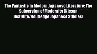 PDF The Fantastic in Modern Japanese Literature: The Subversion of Modernity (Nissan Institute/Routledge