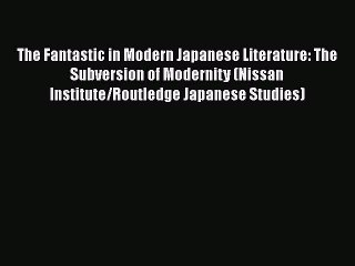 PDF The Fantastic in Modern Japanese Literature: The Subversion of Modernity (Nissan Institute/Routledge
