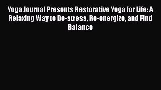 Read Yoga Journal Presents Restorative Yoga for Life: A Relaxing Way to De-stress Re-energize