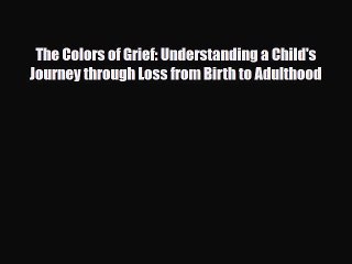 Read ‪The Colors of Grief: Understanding a Child's Journey through Loss from Birth to Adulthood‬