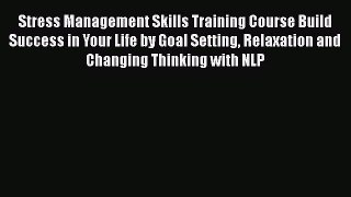 Read Stress Management Skills Training Course Build Success in Your Life by Goal Setting Relaxation