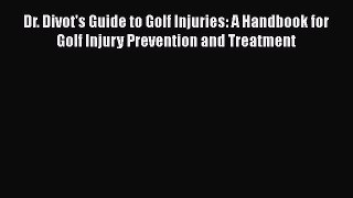 Read Dr. Divot's Guide to Golf Injuries: A Handbook for Golf Injury Prevention and Treatment