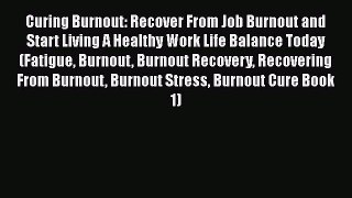 Read Curing Burnout: Recover From Job Burnout and Start Living A Healthy Work Life Balance