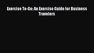 Read Exercise To-Go: An Exercise Guide for Business Travelers Ebook Free