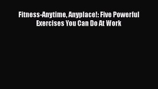 Read Fitness-Anytime Anyplace!: Five Powerful Exercises You Can Do At Work Ebook Free