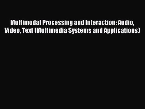 Read Multimodal Processing and Interaction: Audio Video Text (Multimedia Systems and Applications)