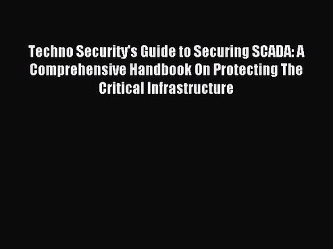 Download Techno Security's Guide to Securing SCADA: A Comprehensive Handbook On Protecting